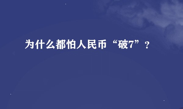 为什么都怕人民币“破7”？