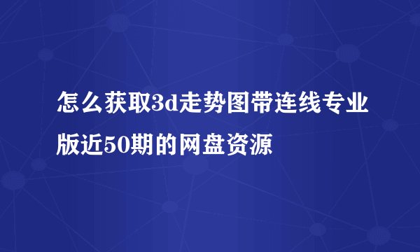 怎么获取3d走势图带连线专业版近50期的网盘资源