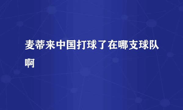 麦蒂来中国打球了在哪支球队啊