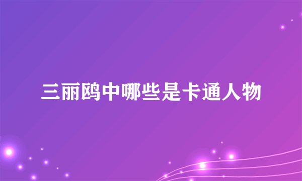 三丽鸥中哪些是卡通人物