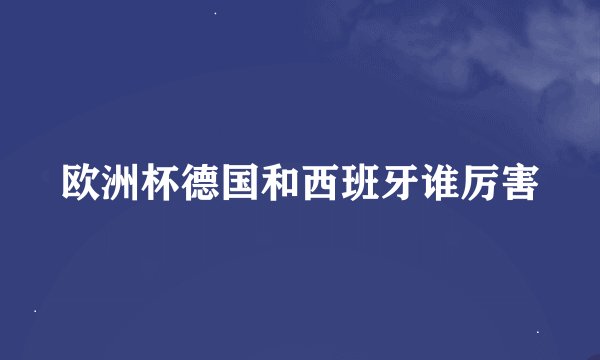 欧洲杯德国和西班牙谁厉害