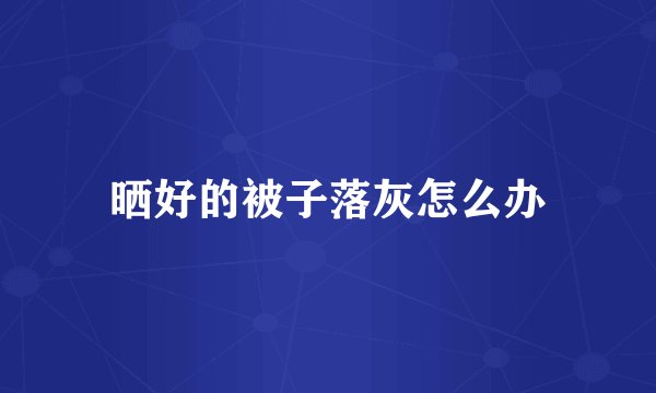 晒好的被子落灰怎么办
