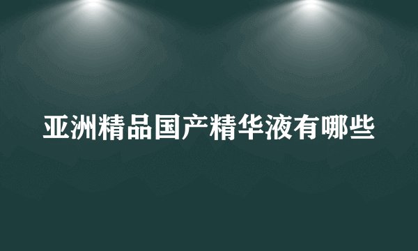 亚洲精品国产精华液有哪些