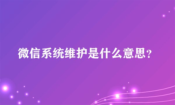 微信系统维护是什么意思?