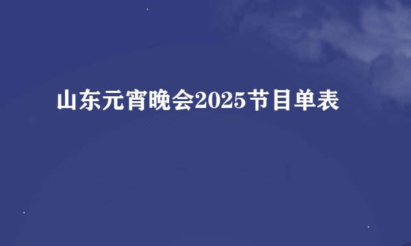 山东元宵晚会2025节目单表