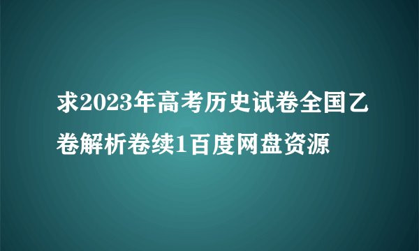 求2023年高考历史试卷全国乙卷解析卷续1百度网盘资源
