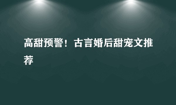 高甜预警!古言婚后甜宠文推荐