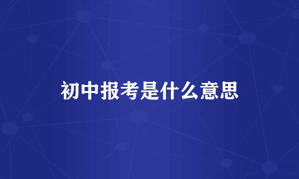 初中报考是什么意思
