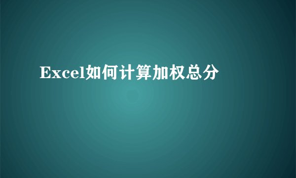 Excel如何计算加权总分