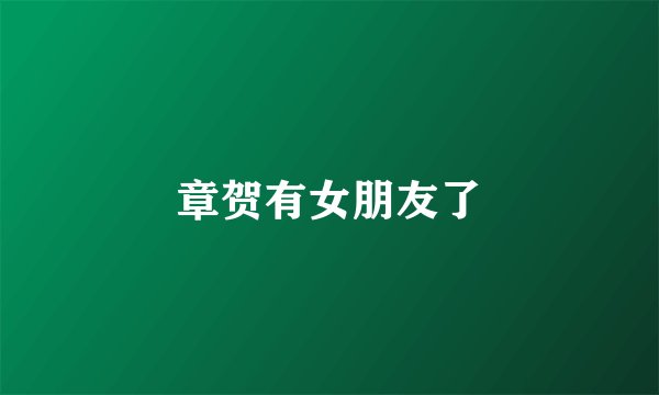 章贺有女朋友了