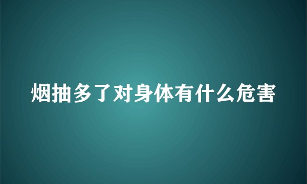 烟抽多了对身体有什么危害