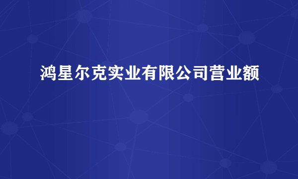 鸿星尔克实业有限公司营业额
