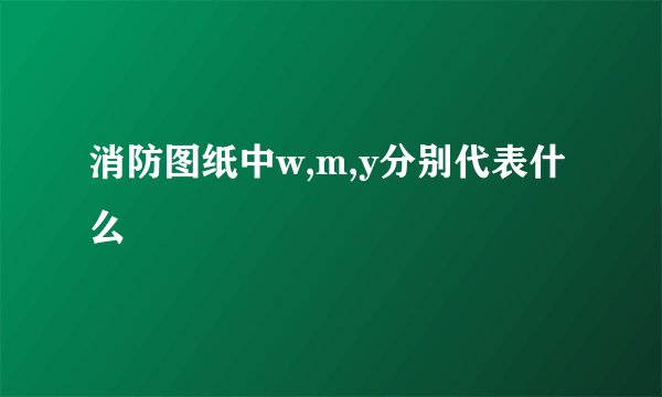 消防图纸中w,m,y分别代表什么