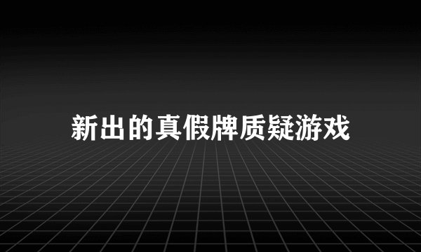 新出的真假牌质疑游戏