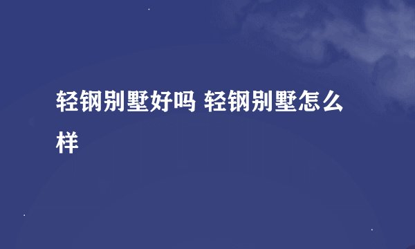 轻钢别墅好吗 轻钢别墅怎么样