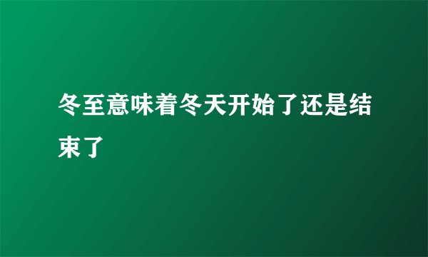 冬至意味着冬天开始了还是结束了