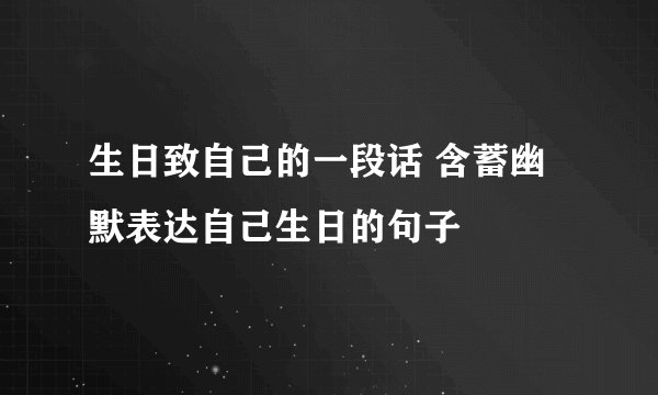 生日致自己的一段话 含蓄幽默表达自己生日的句子