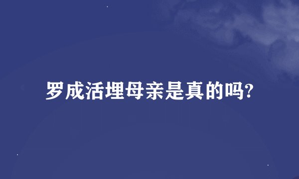 罗成活埋母亲是真的吗?