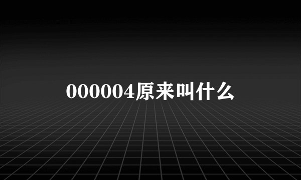 000004原来叫什么