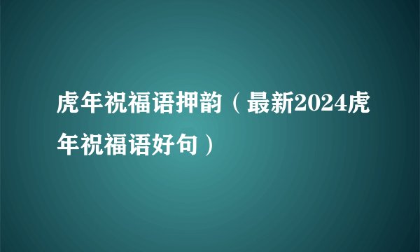 虎年祝福语押韵（最新2024虎年祝福语好句）