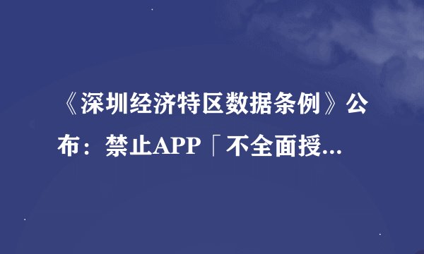《深圳经济特区数据条例》公布：禁止APP「不全面授权就不让用」、大数据杀熟最高可罚五千万元，你怎么看？