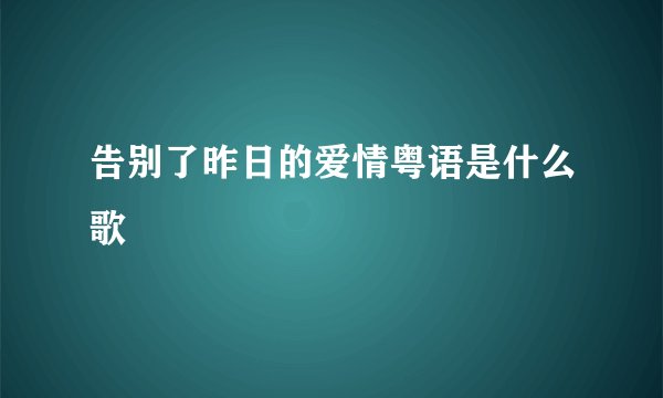 告别了昨日的爱情粤语是什么歌