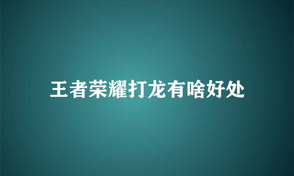 王者荣耀打龙有啥好处