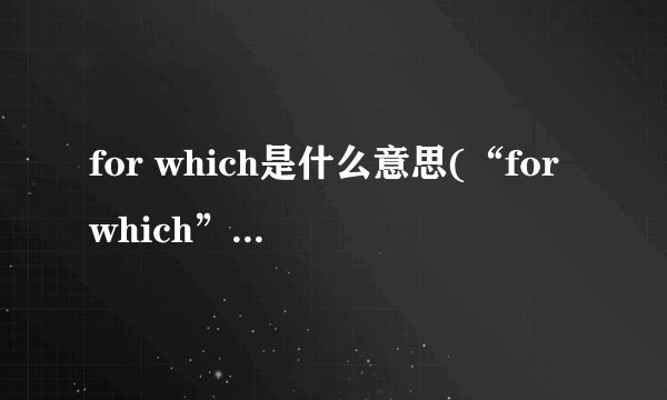 for which是什么意思(“forwhich”有什么用法)