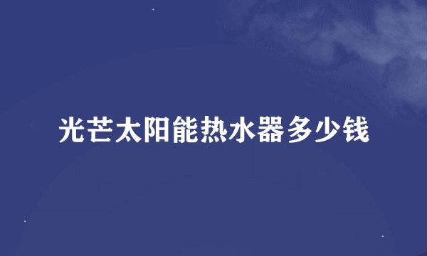 光芒太阳能热水器多少钱