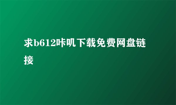 求b612咔叽下载免费网盘链接