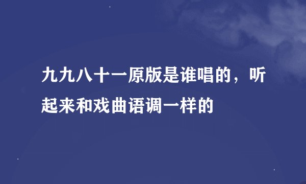 九九八十一原版是谁唱的,听起来和戏曲语调一样的