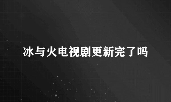 冰与火电视剧更新完了吗