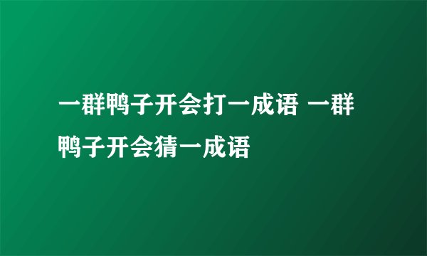 一群鸭子开会打一成语 一群鸭子开会猜一成语