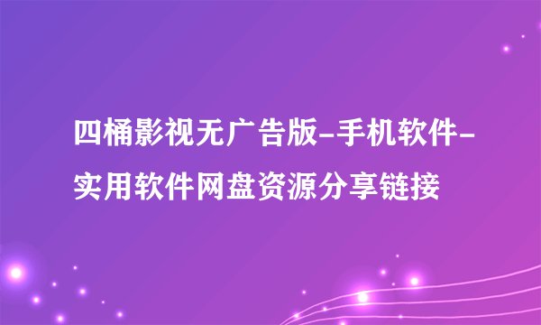 四桶影视无广告版-手机软件-实用软件网盘资源分享链接