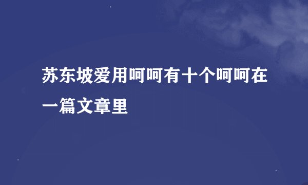 苏东坡爱用呵呵有十个呵呵在一篇文章里