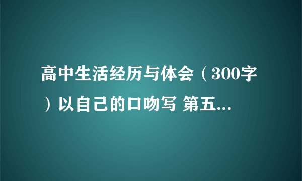 高中生活经历与体会（300字）以自己的口吻写 第五学期评语 200字 高中三年的综合评语300字 以老师的口吻写
