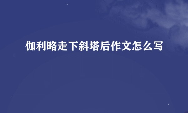 伽利略走下斜塔后作文怎么写