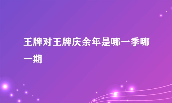 王牌对王牌庆余年是哪一季哪一期