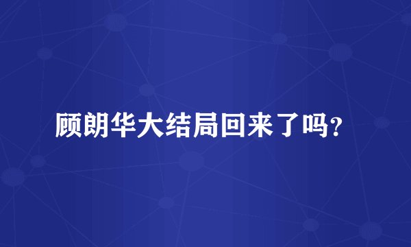 顾朗华大结局回来了吗？