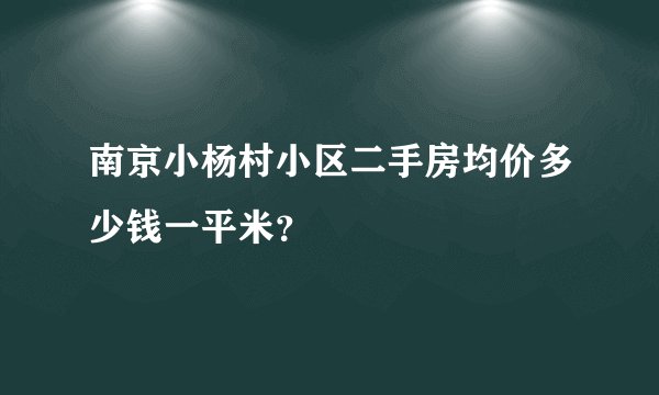 南京小杨村小区二手房均价多少钱一平米？
