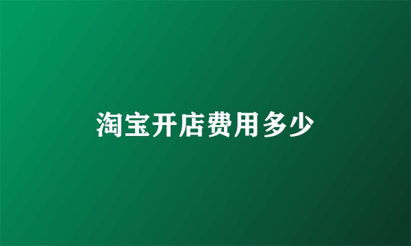 淘宝开店费用多少