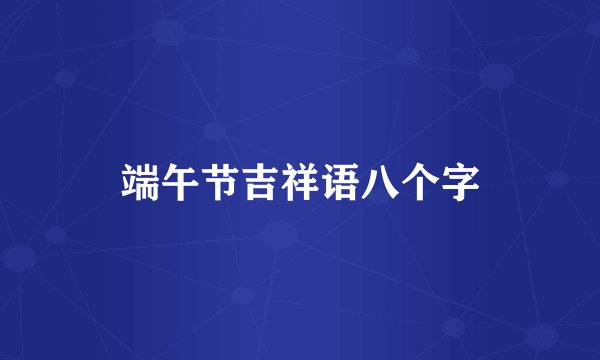 端午节吉祥语八个字