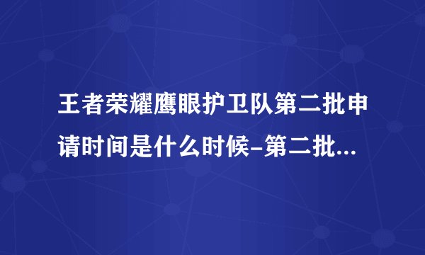 王者荣耀鹰眼护卫队第二批申请时间是什么时候-第二批申请入口一览