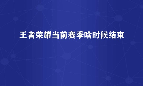 王者荣耀当前赛季啥时候结束