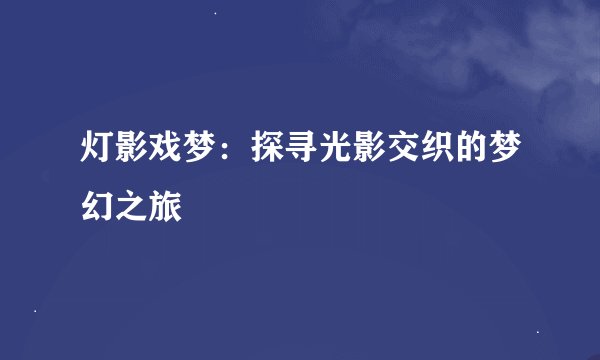 灯影戏梦：探寻光影交织的梦幻之旅