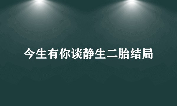 今生有你谈静生二胎结局