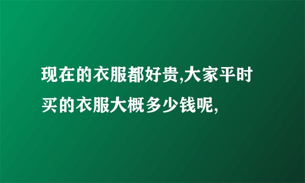 现在的衣服都好贵,大家平时买的衣服大概多少钱呢,