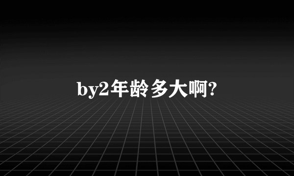by2年龄多大啊?