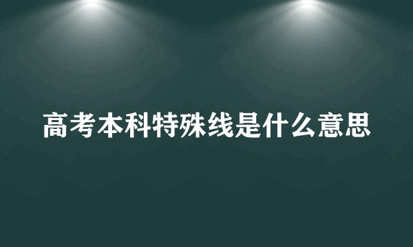 高考本科特殊线是什么意思