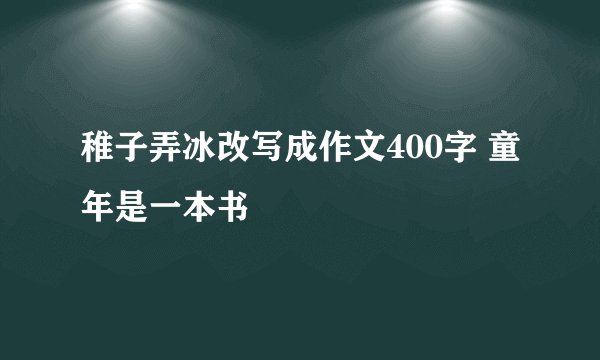 稚子弄冰改写成作文400字 童年是一本书